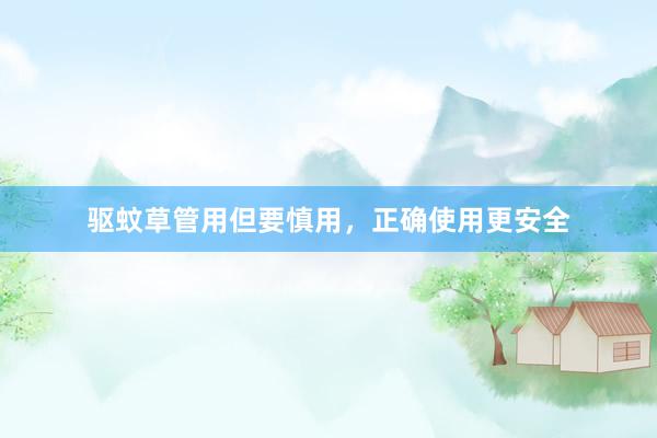 驱蚊草管用但要慎用，正确使用更安全