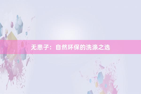 无患子：自然环保的洗涤之选
