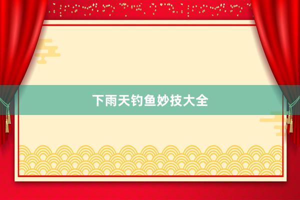 下雨天钓鱼妙技大全