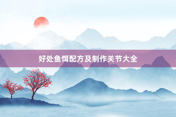 好处鱼饵配方及制作关节大全