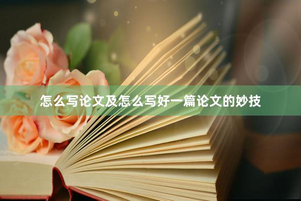 怎么写论文及怎么写好一篇论文的妙技