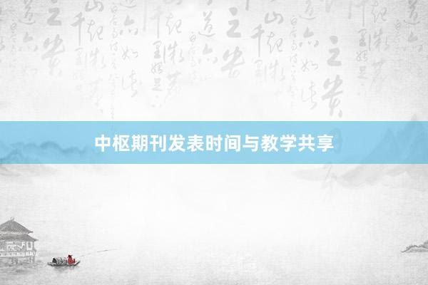 中枢期刊发表时间与教学共享