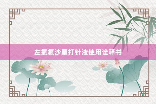 左氧氟沙星打针液使用诠释书