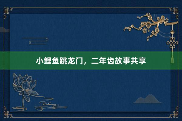 小鲤鱼跳龙门,二年齿故事共享
